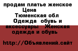 продам платье женское › Цена ­ 1 000 - Тюменская обл. Одежда, обувь и аксессуары » Женская одежда и обувь   